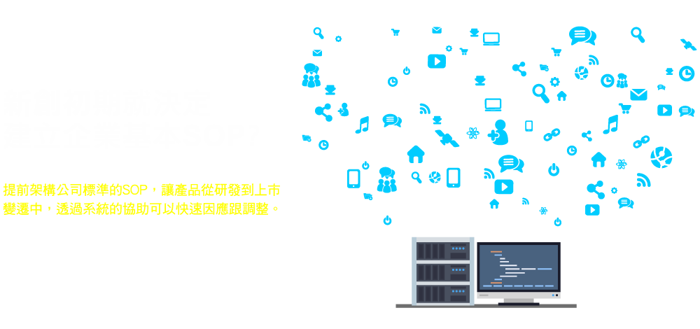 提前架構(gòu)公司標(biāo)準(zhǔn)的SOP，讓產(chǎn)品從研發(fā)到上市變遷中，透過系統(tǒng)的協(xié)助可以快速因應(yīng)跟調(diào)整。